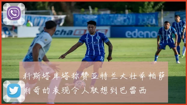 科斯塔库塔称赞亚特兰大壮举帕萨利奇的表现令人联想到巴雷西