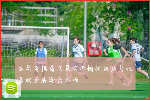 东契奇揭露交易前不愉快经历与杜蒙的矛盾浮出水面