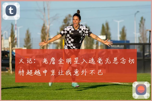 火记:老詹全明星入选毫无悬念切特超越申京让我意外不已