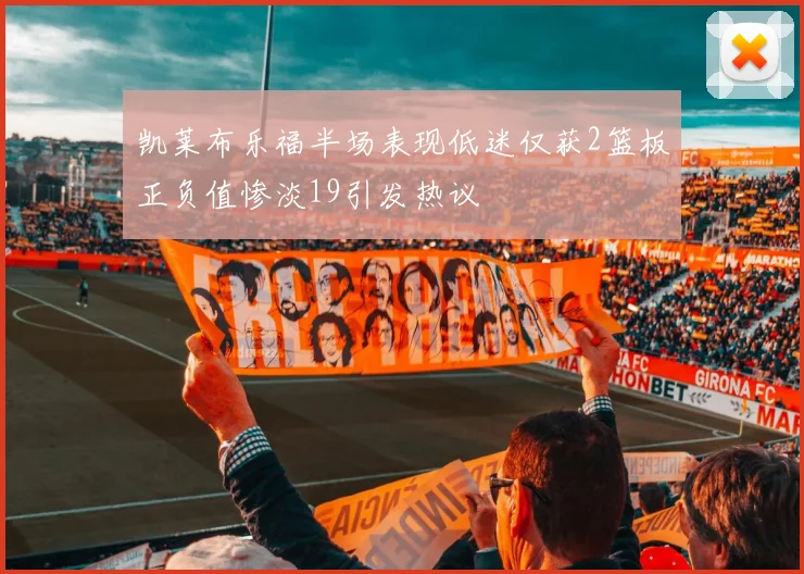 凯莱布乐福半场表现低迷仅获2篮板正负值惨淡19引发热议