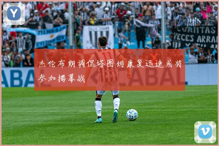 杰伦布朗调侃塔图姆康复迅速或将参加揭幕战