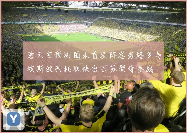 意天空预测国米首发阵容劳塔罗与埃斯波西托联袂出击苏契奇参战