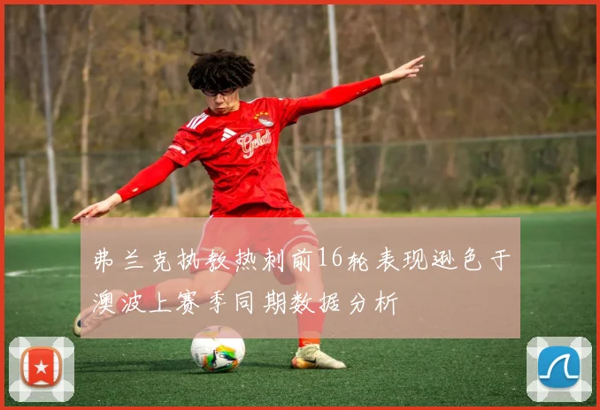 弗兰克执教热刺前16轮表现逊色于澳波上赛季同期数据分析