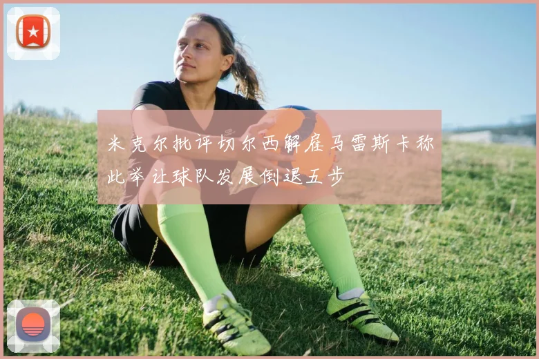 米克尔批评切尔西解雇马雷斯卡称此举让球队发展倒退五步