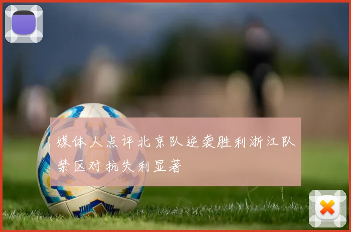 媒体人点评北京队逆袭胜利浙江队禁区对抗失利显著