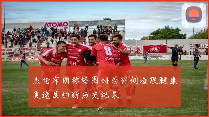 杰伦布朗称塔图姆或将创造跟腱康复速度的新历史纪录